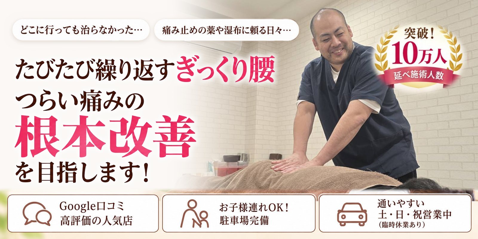 どこに行っても治らなかった… 痛み止めの薬や湿布に頼る日々… たびたび繰り返すぎっくり腰 つらい痛みの根本改善を目指します! Google口コミ 高評価の人気店/お子様連れOK! 駐車場完備/通いやすい 土・日・祝営業中(臨時休業あり) 突破!延べ施術人数10万人